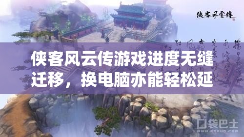 俠客風(fēng)云傳游戲進(jìn)度無(wú)縫遷移，換電腦亦能輕松延續(xù)你的江湖輝煌成就