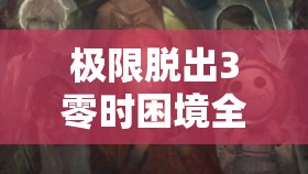 極限脫出3零時(shí)困境全員逃脫密室策略，高手必備秘籍全面解析