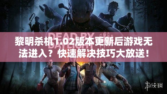 黎明殺機(jī)1.02版本更新后游戲無法進(jìn)入？快速解決技巧大放送！
