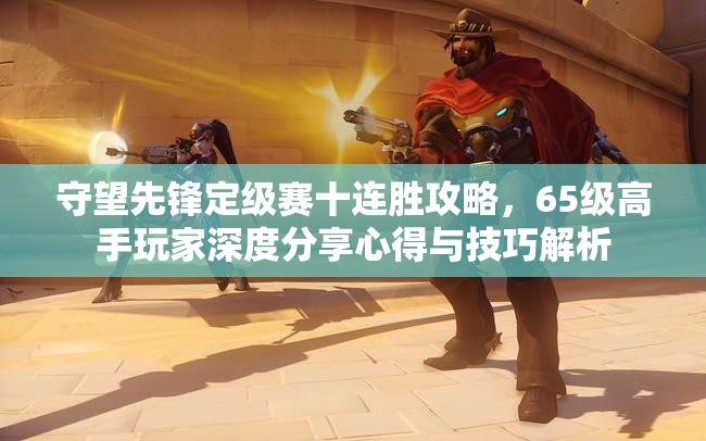 守望先鋒定級(jí)賽十連勝攻略，65級(jí)高手玩家深度分享心得與技巧解析
