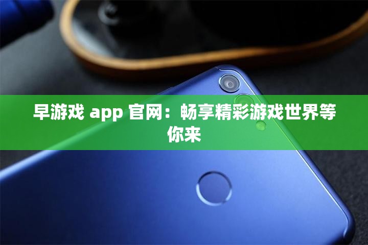 早游戲 app 官網(wǎng)：暢享精彩游戲世界等你來