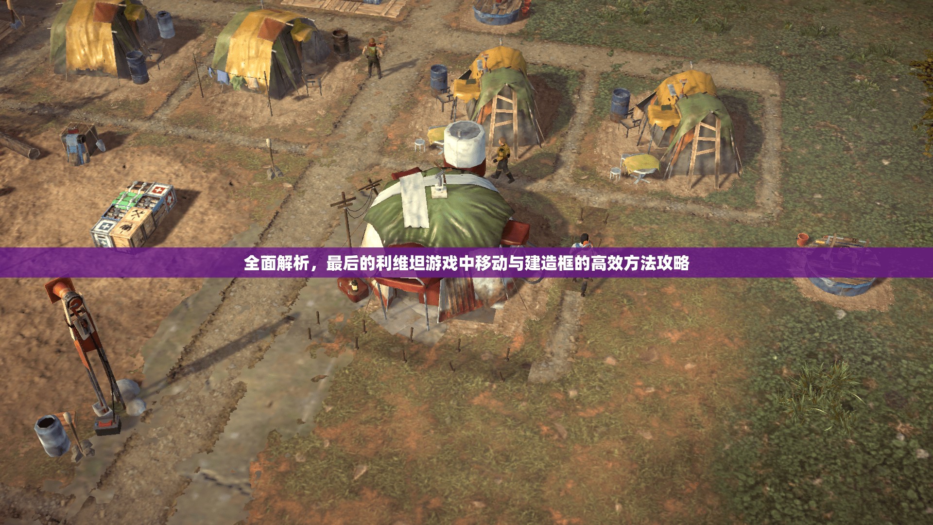 全面解析，最后的利維坦游戲中移動與建造框的高效方法攻略