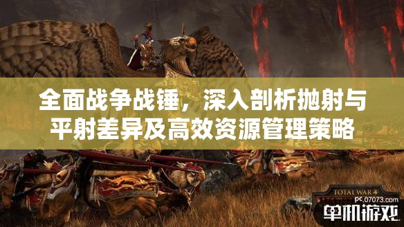 全面戰(zhàn)爭戰(zhàn)錘，深入剖析拋射與平射差異及高效資源管理策略