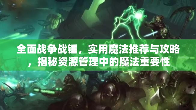 全面戰(zhàn)爭戰(zhàn)錘，實(shí)用魔法推薦與攻略，揭秘資源管理中的魔法重要性