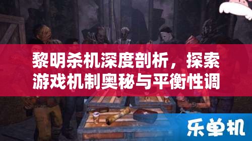 黎明殺機(jī)深度剖析，探索游戲機(jī)制奧秘與平衡性調(diào)整策略