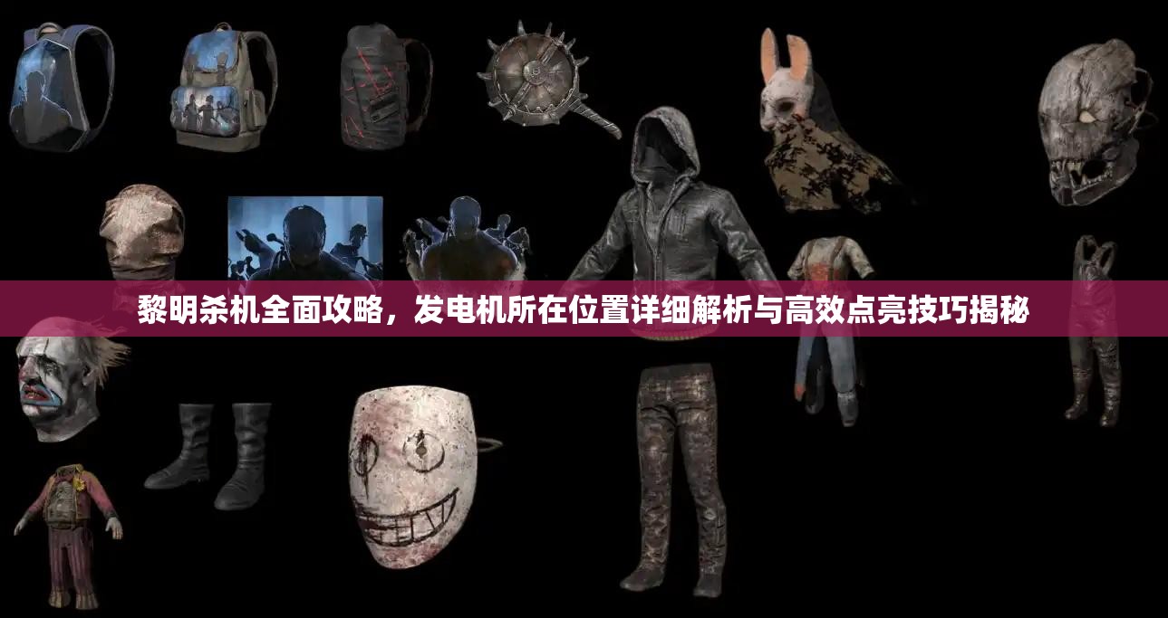 黎明殺機全面攻略，發(fā)電機所在位置詳細解析與高效點亮技巧揭秘