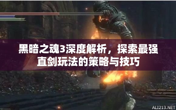 黑暗之魂3深度解析，探索最強直劍玩法的策略與技巧