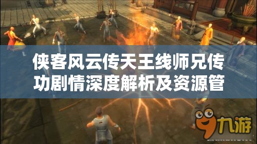 俠客風(fēng)云傳天王線(xiàn)師兄傳功劇情深度解析及資源管理優(yōu)化策略