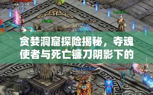 貪婪洞窟探險(xiǎn)揭秘，奪魂使者與死亡鐮刀陰影下的致命挑戰(zhàn)