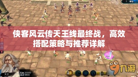 俠客風(fēng)云傳天王線(xiàn)最終戰(zhàn)，高效搭配策略與推薦詳解