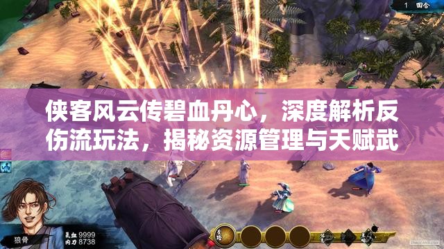 俠客風(fēng)云傳碧血丹心，深度解析反傷流玩法，揭秘資源管理與天賦武功搭配的高超藝術(shù)