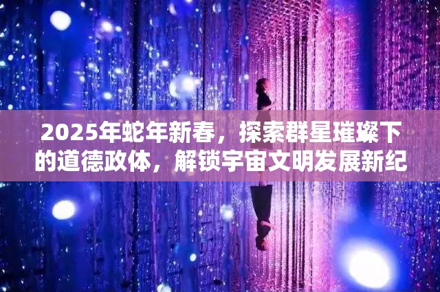 2025年蛇年新春，探索群星璀璨下的道德政體，解鎖宇宙文明發(fā)展新紀元