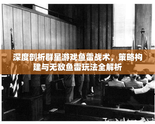 深度剖析群星游戲魚(yú)雷戰(zhàn)術(shù)，策略構(gòu)建與無(wú)敵魚(yú)雷玩法全解析