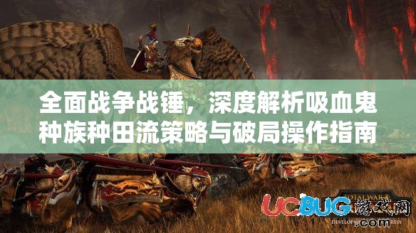 全面戰(zhàn)爭(zhēng)戰(zhàn)錘，深度解析吸血鬼種族種田流策略與破局操作指南