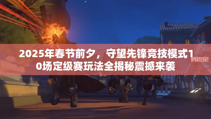 2025年春節(jié)前夕，守望先鋒競技模式10場定級賽玩法全揭秘震撼來襲