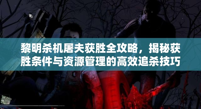 黎明殺機屠夫獲勝全攻略，揭秘獲勝條件與資源管理的高效追殺技巧
