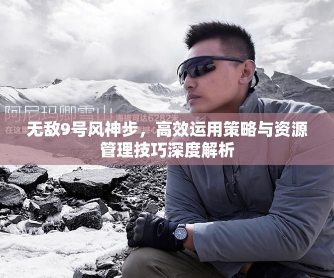 無敵9號風神步，高效運用策略與資源管理技巧深度解析