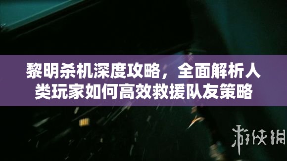 黎明殺機深度攻略，全面解析人類玩家如何高效救援隊友策略