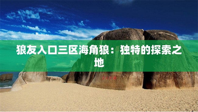狼友入口三區(qū)海角狼：獨(dú)特的探索之地