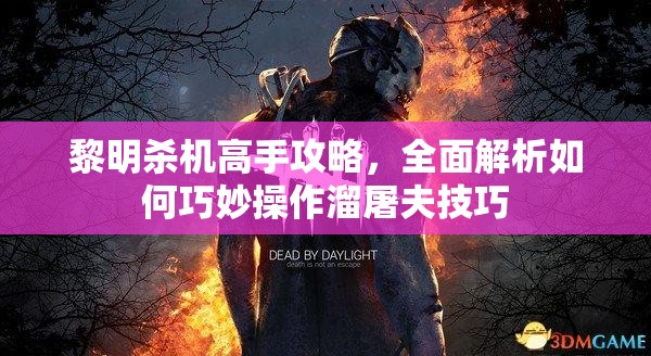 黎明殺機(jī)高手攻略，全面解析如何巧妙操作溜屠夫技巧