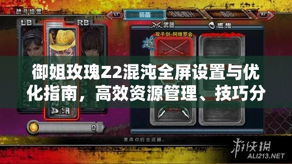 御姐玫瑰Z2混沌全屏設(shè)置與優(yōu)化指南，高效資源管理、技巧分享及避免資源浪費(fèi)策略