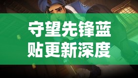 守望先鋒藍(lán)貼更新深度解析，官方揭示游戲資源管理未來改動(dòng)方向及核心策略