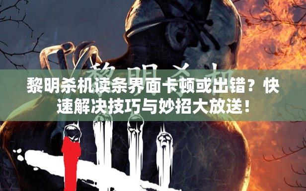 黎明殺機讀條界面卡頓或出錯？快速解決技巧與妙招大放送！