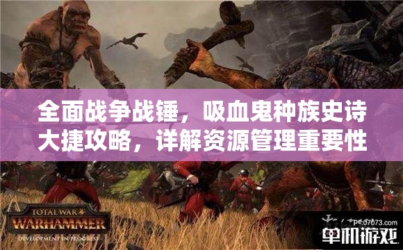 全面戰(zhàn)爭(zhēng)戰(zhàn)錘，吸血鬼種族史詩(shī)大捷攻略，詳解資源管理重要性與實(shí)戰(zhàn)技巧