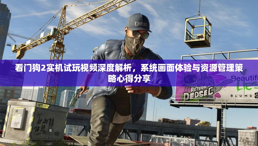 看門(mén)狗2實(shí)機(jī)試玩視頻深度解析，系統(tǒng)畫(huà)面體驗(yàn)與資源管理策略心得分享