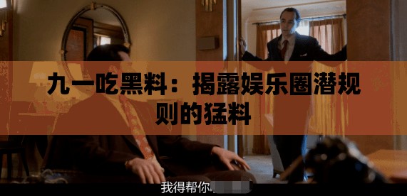 九一吃黑料：揭露娛樂(lè)圈潛規(guī)則的猛料