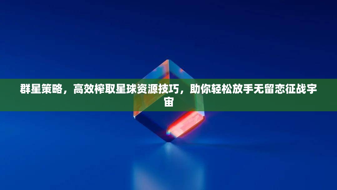 群星策略，高效榨取星球資源技巧，助你輕松放手無留戀征戰(zhàn)宇宙