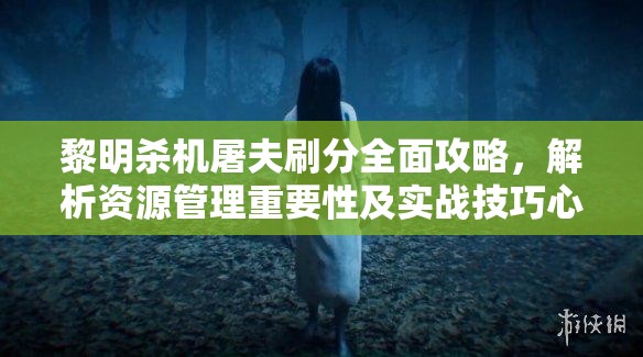 黎明殺機(jī)屠夫刷分全面攻略，解析資源管理重要性及實戰(zhàn)技巧心得