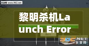 黎明殺機(jī)Launch Error界面卡頓問題深度解析，全面解決方案及資源管理優(yōu)化指南