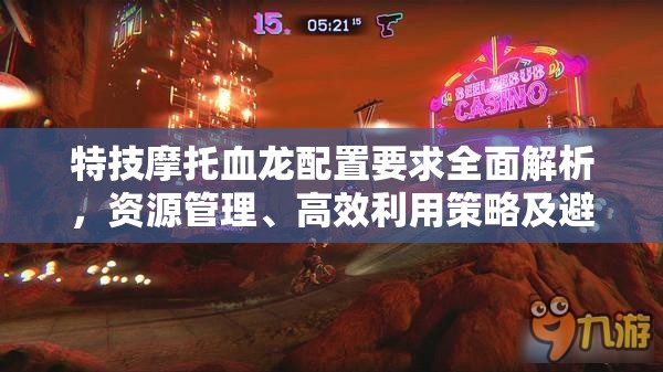 特技摩托血龍配置要求全面解析，資源管理、高效利用策略及避免浪費(fèi)指南