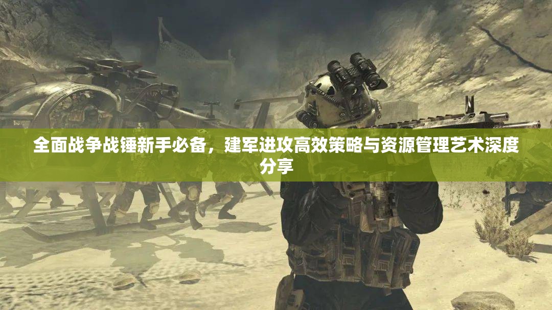 全面戰(zhàn)爭戰(zhàn)錘新手必備，建軍進(jìn)攻高效策略與資源管理藝術(shù)深度分享