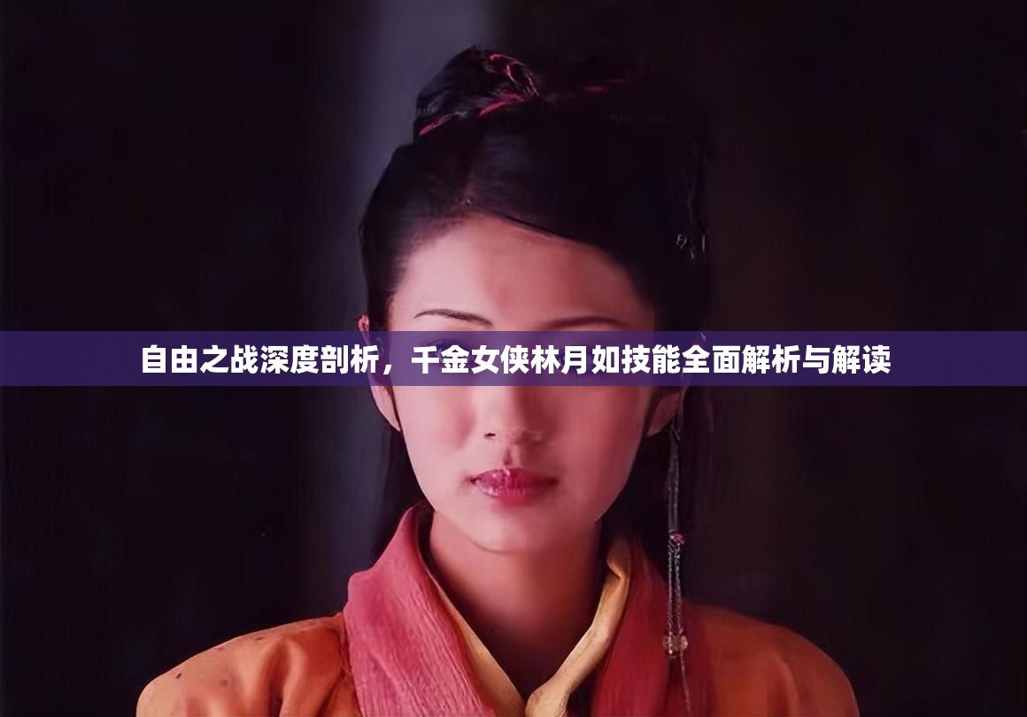 自由之戰(zhàn)深度剖析，千金女俠林月如技能全面解析與解讀