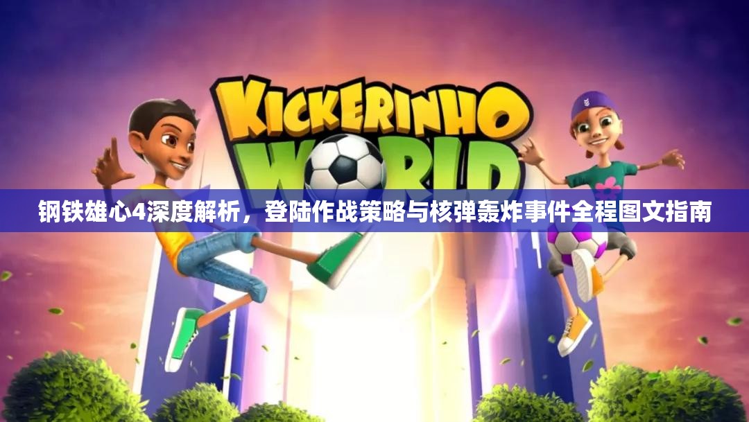 鋼鐵雄心4深度解析，登陸作戰(zhàn)策略與核彈轟炸事件全程圖文指南