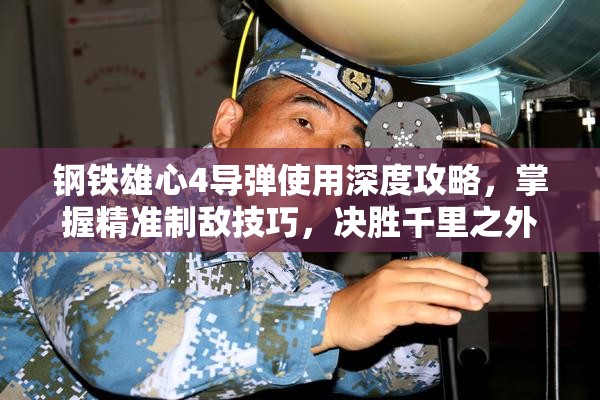 鋼鐵雄心4導彈使用深度攻略，掌握精準制敵技巧，決勝千里之外戰(zhàn)場