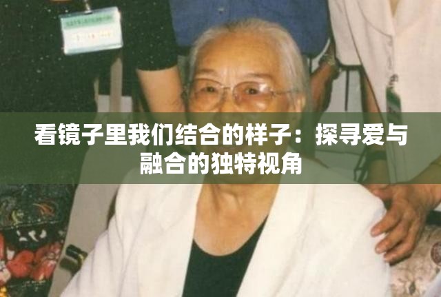 看鏡子里我們結(jié)合的樣子：探尋愛(ài)與融合的獨(dú)特視角