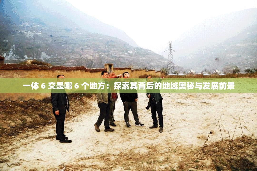 一體 6 交是哪 6 個(gè)地方：探索其背后的地域奧秘與發(fā)展前景