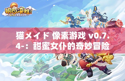 貓メイド 像素游戲 v0.7.4-：甜蜜女仆的奇妙冒險(xiǎn)