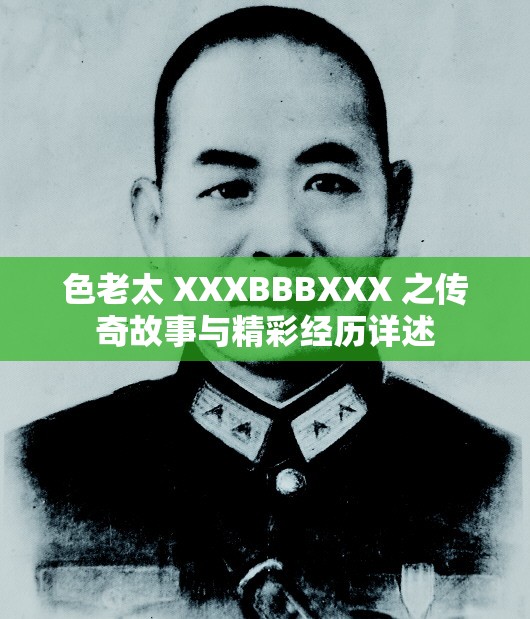 色老太 XXXBBBXXX 之傳奇故事與精彩經(jīng)歷詳述