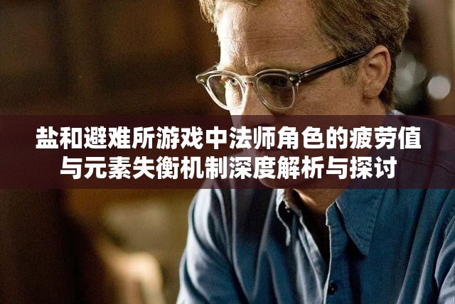 鹽和避難所游戲中法師角色的疲勞值與元素失衡機(jī)制深度解析與探討