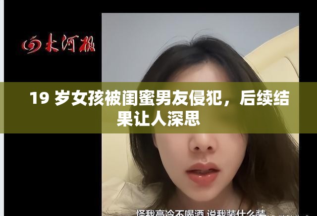 19 歲女孩被閨蜜男友侵犯，后續(xù)結(jié)果讓人深思