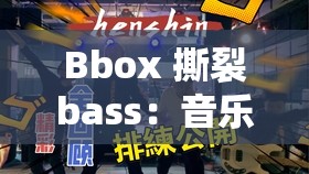 Bbox 撕裂bass：音樂與節(jié)奏的完美融合