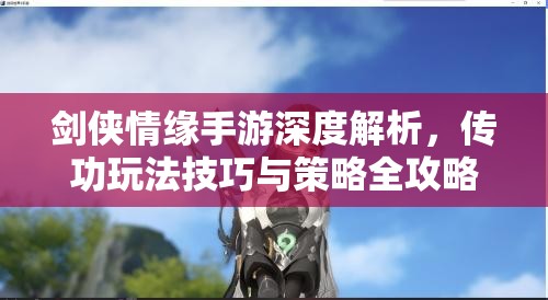 劍俠情緣手游深度解析，傳功玩法技巧與策略全攻略
