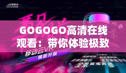 GOGOGO高清在線觀看：帶你體驗(yàn)極致觀影盛宴