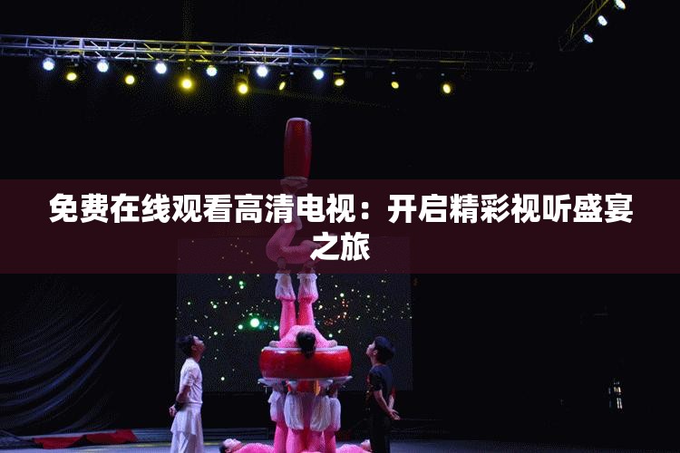 免費(fèi)在線觀看高清電視：開啟精彩視聽盛宴之旅