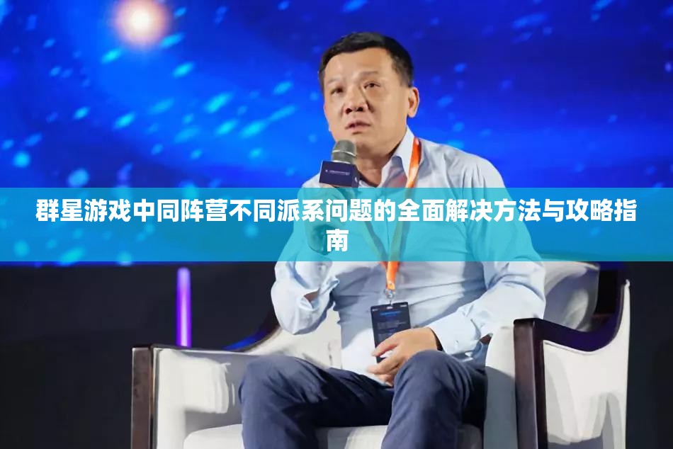群星游戲中同陣營不同派系問題的全面解決方法與攻略指南