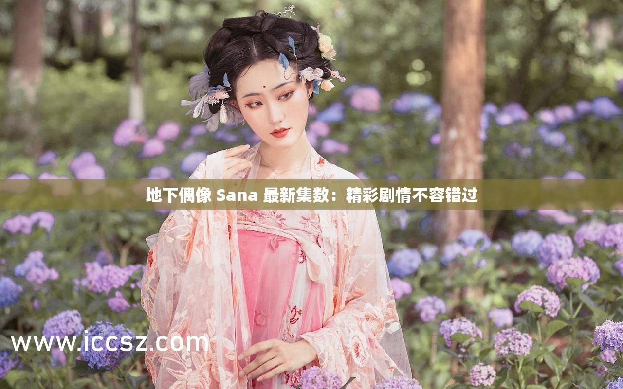 地下偶像 Sana 最新集數(shù)：精彩劇情不容錯(cuò)過